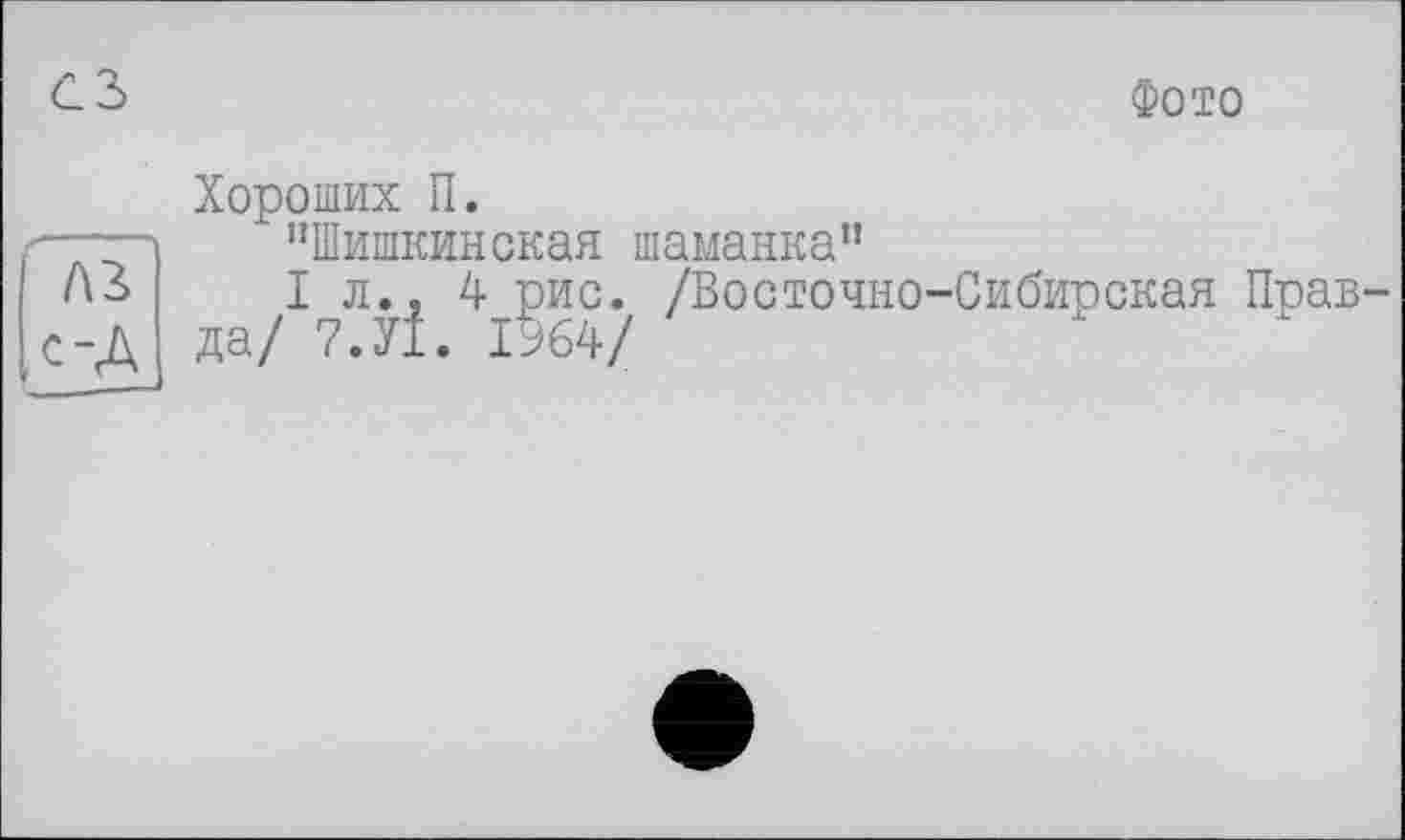 ﻿Фото
Хороших П.
->	’’Шишкинская шаманка”
A3	I л.. 4 рис. /Восточно-Сибирская Прав-
с-д да/ 7.У1. 1964/